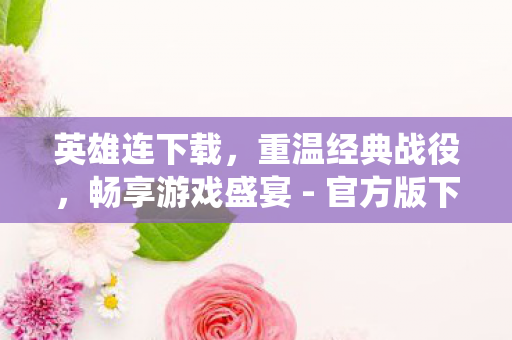 英雄连下载,重温经典战役,畅享游戏盛宴 - 官方版下载链接 英雄连下载,重温经典战役,畅享游戏盛宴 - 官方版下载链接