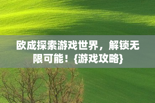 欧成探索游戏世界，解锁无限可能！{游戏攻略}