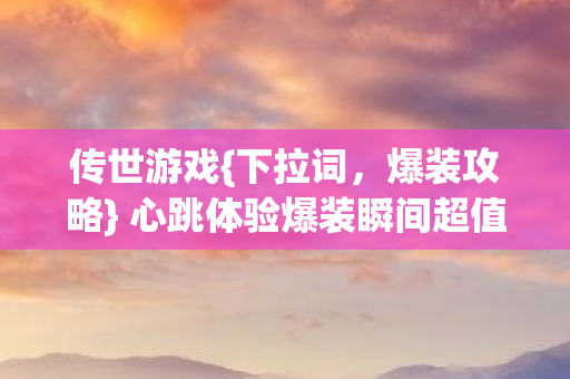 心跳体验爆装瞬间超值回馈图片