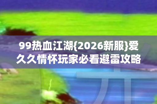 爱久久情怀玩家必看避雷攻略图片