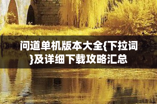 问道单机版本大全{下拉词}及详细下载攻略汇总