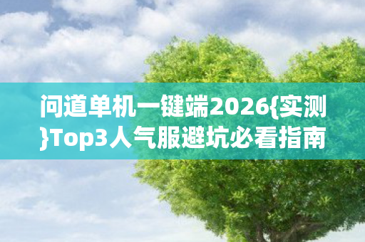 问道单机一键端2026{实测}Top3人气服避坑必看指南