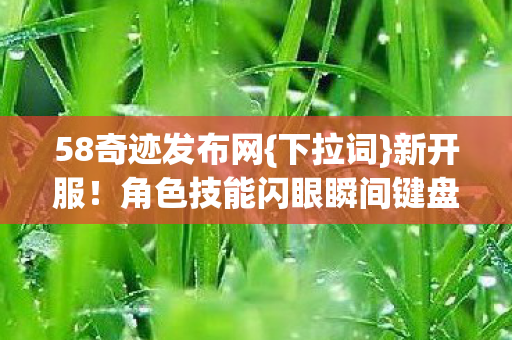 58奇迹发布网{下拉词}新开服!角色技能闪眼瞬间键盘险敲碎 58奇迹发布网{下拉词}新开服!角色技能闪眼瞬间键盘险敲碎