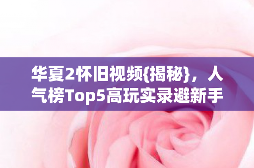 人气榜Top5高玩实录避新手雷区图片