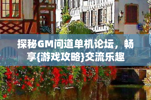 探秘GM问道单机论坛,畅享{游戏攻略}交流乐趣 探秘GM问道单机论坛,畅享{游戏攻略}交流乐趣