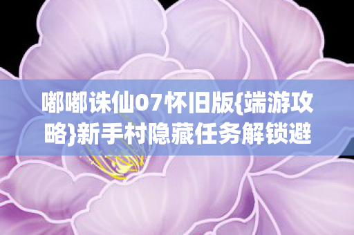 新手村隐藏任务解锁避坑指南图片