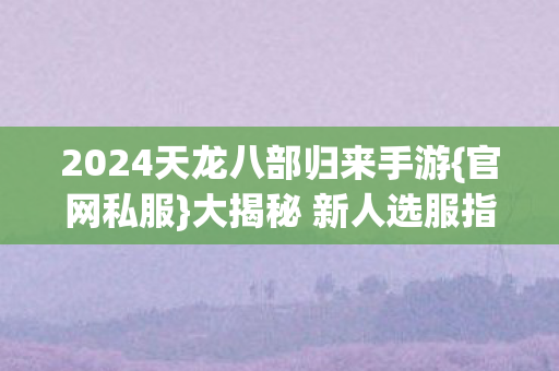 2024天龙八部归来手游图片