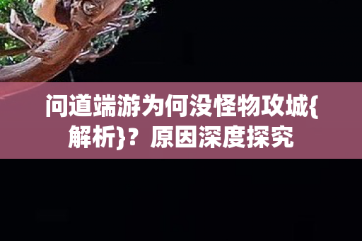 问道端游为何没怪物攻城{解析}?原因深度探究 问道端游为何没怪物攻城{解析}?原因深度探究