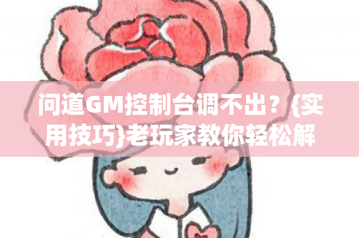 问道GM控制台调不出?{实用技巧}老玩家教你轻松解决 问道GM控制台调不出?{实用技巧}老玩家教你轻松解决