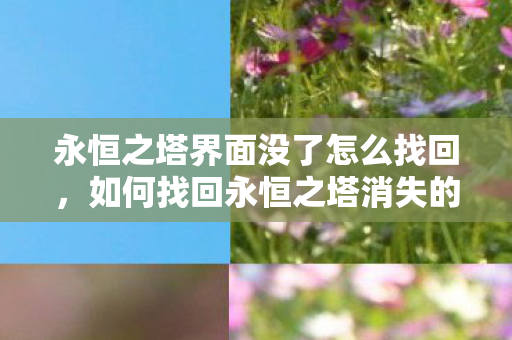 永恒之塔界面没了怎么找回，如何找回永恒之塔消失的游戏界面？