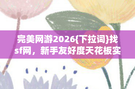 新手友好度天花板实锤图片