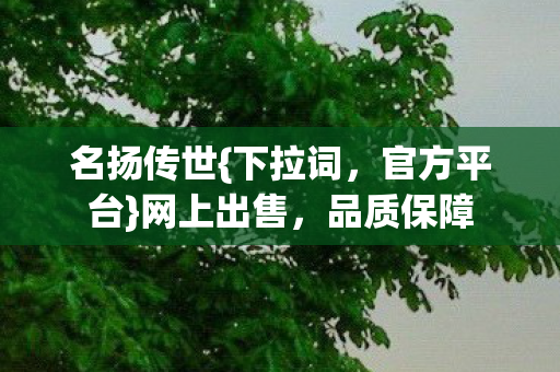 名扬传世{下拉词,官方平台}网上出售,品质保障 名扬传世{下拉词,官方平台}网上出售,品质保障