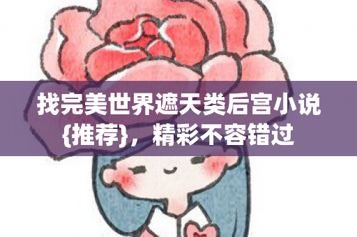 找完美世界遮天类后宫小说图片