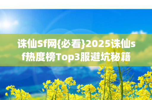 2025诛仙sf热度榜Top3服避坑秘籍图片