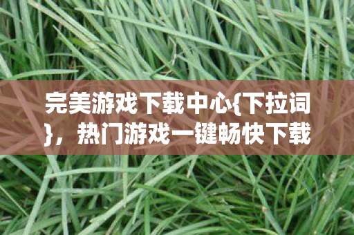 热门游戏一键畅快下载图片