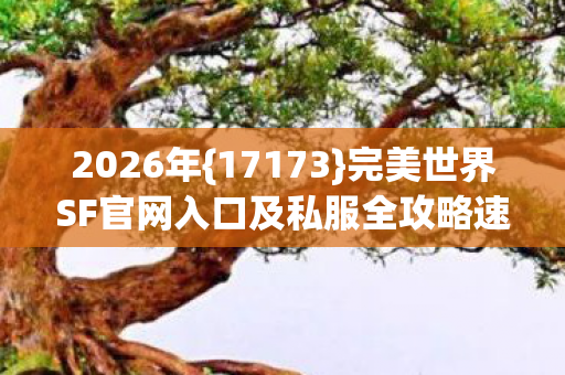 完美世界SF官网入口及私服全攻略速览图片
