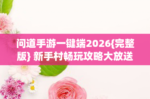 问道手游一键端2026{完整版} 新手村畅玩攻略大放送