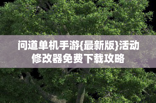 问道单机手游{最新版}活动修改器免费下载攻略