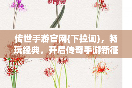 传世手游官网{下拉词},畅玩经典,开启传奇手游新征程 传世手游官网{下拉词},畅玩经典,开启传奇手游新征程