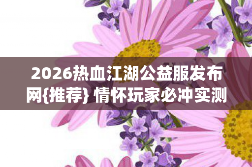 2026热血江湖公益服发布网图片
