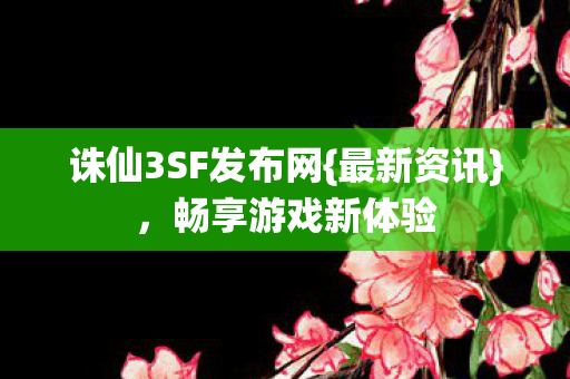 诛仙3SF发布网{最新资讯},畅享游戏新体验 诛仙3SF发布网{最新资讯},畅享游戏新体验