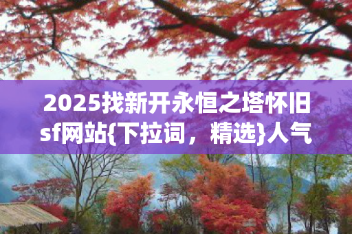 2025找新开永恒之塔怀旧sf网站图片