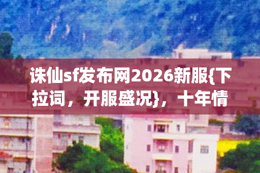 诛仙sf发布网2026新服图片