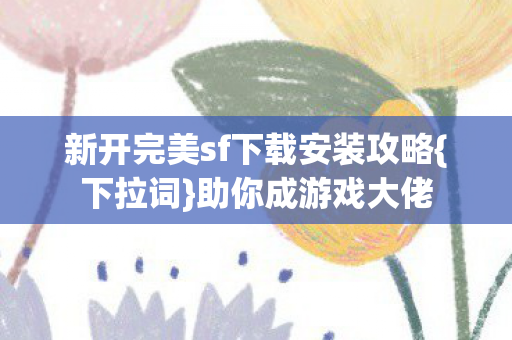 新开完美sf下载安装攻略图片