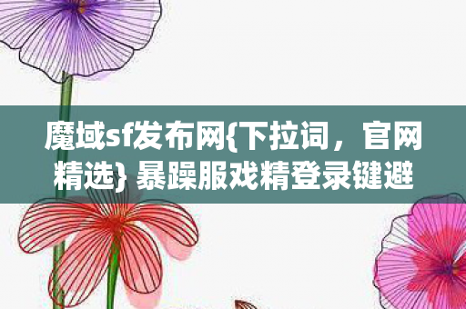 暴躁服戏精登录键避坑指南图片