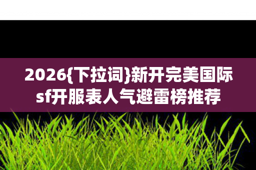 新开完美国际sf开服表人气避雷榜推荐图片