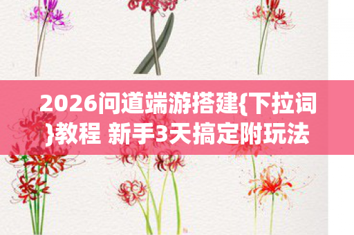 2026问道端游搭建{下拉词}教程 新手3天搞定附玩法 2026问道端游搭建{下拉词}教程 新手3天搞定附玩法