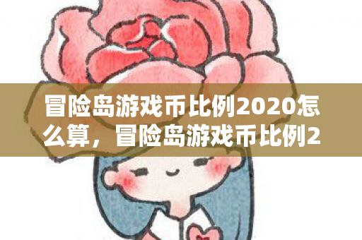 冒险岛游戏币比例2020怎么算,冒险岛游戏币比例2020计算方法 冒险岛游戏币比例2020怎么算,冒险岛游戏币比例2020计算方法