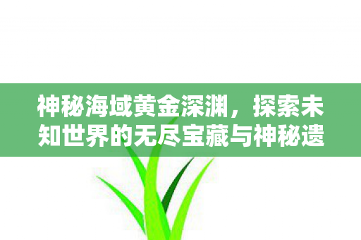探索未知世界的无尽宝藏与神秘遗迹图片