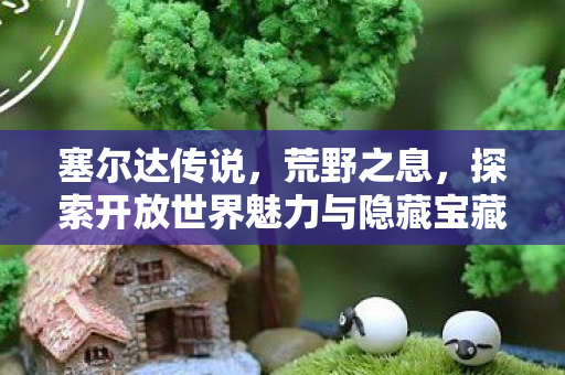 探索开放世界魅力与隐藏宝藏图片