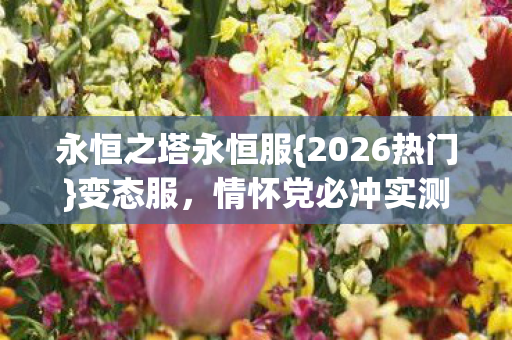 永恒之塔永恒服{2026热门}变态服,情怀党必冲实测认证服! 永恒之塔永恒服{2026热门}变态服,情怀党必冲实测认证服!
