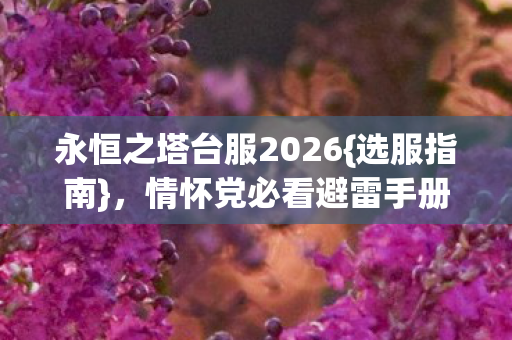 永恒之塔台服2026{选服指南},情怀党必看避雷手册 永恒之塔台服2026{选服指南},情怀党必看避雷手册