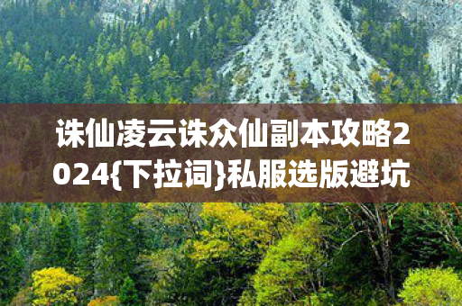 诛仙凌云诛众仙副本攻略2024图片