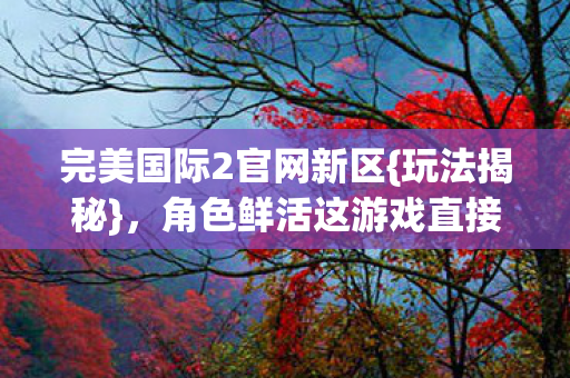 角色鲜活这游戏直接封神图片