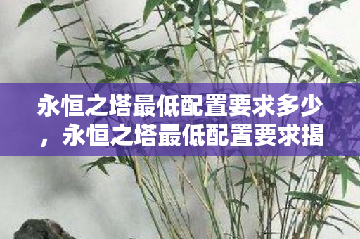 永恒之塔最低配置要求多少，永恒之塔最低配置要求揭秘