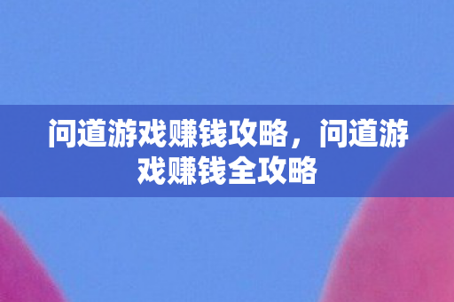 问道游戏赚钱攻略，问道游戏赚钱全攻略