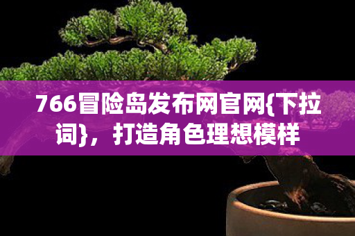 766冒险岛发布网官网{下拉词}，打造角色理想模样