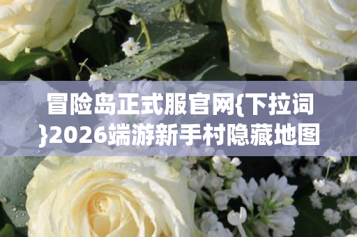 2026端游新手村隐藏地图解锁攻略图片