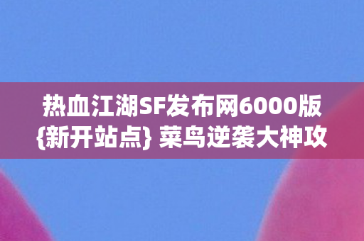 热血江湖SF发布网6000版图片