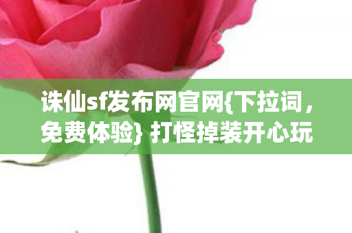 诛仙sf发布网官网{下拉词，免费体验} 打怪掉装开心玩