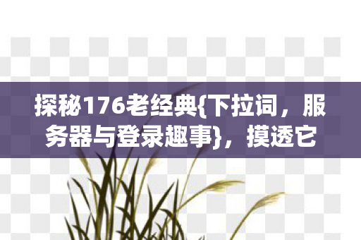探秘176老经典图片