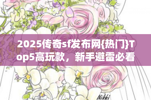 2025传奇sf发布网{热门}Top5高玩款,新手避雷必看 2025传奇sf发布网{热门}Top5高玩款,新手避雷必看