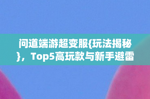 Top5高玩款与新手避雷指南图片