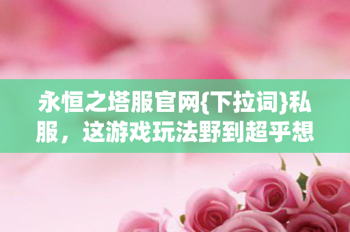 这游戏玩法野到超乎想象图片