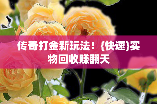 传奇打金新玩法！{快速}实物回收赚翻天