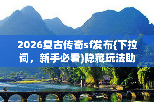 2026复古传奇sf发布{下拉词，新手必看}隐藏玩法助你速成